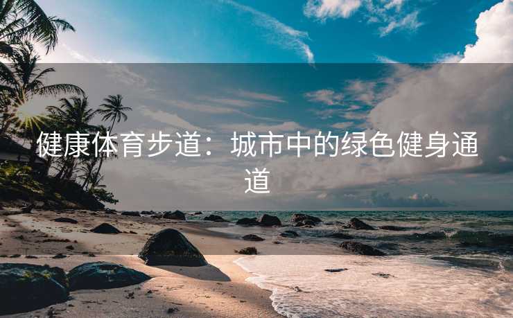 健康体育步道：城市中的绿色健身通道