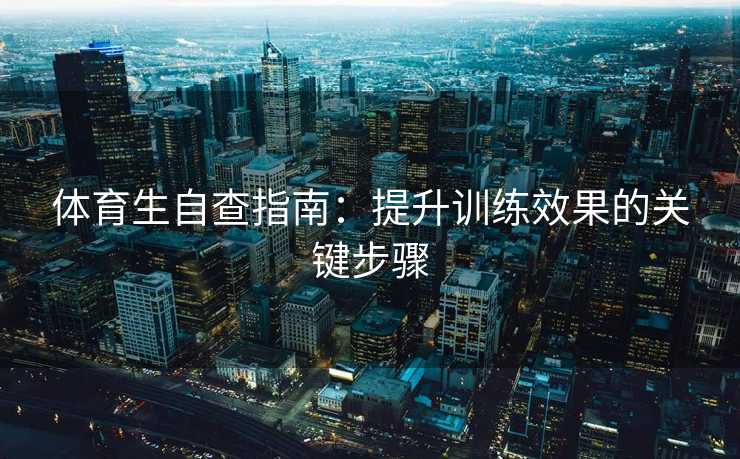 体育生自查指南：提升训练效果的关键步骤