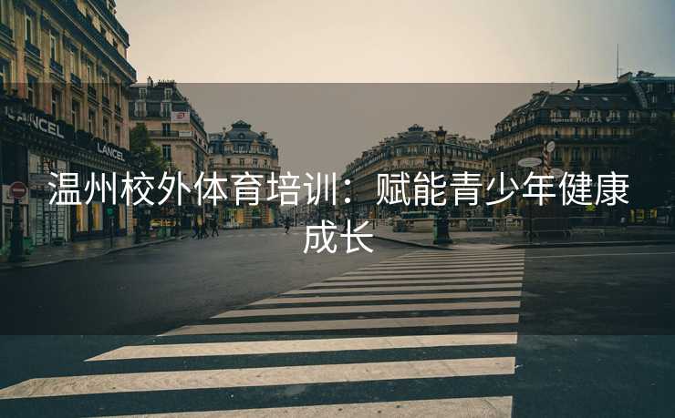 温州校外体育培训：赋能青少年健康成长