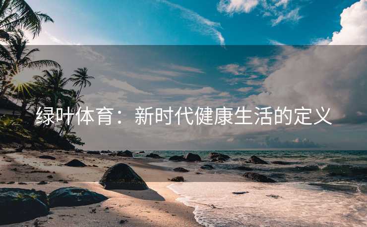 绿叶体育：新时代健康生活的定义