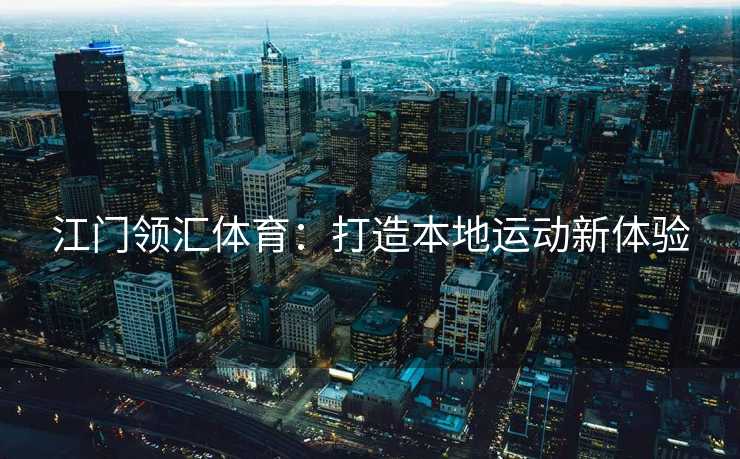 江门领汇体育:打造本地运动新体验 江门领汇体育:打造本地运动新体验