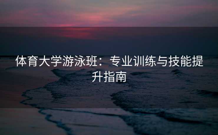 体育大学游泳班：专业训练与技能提升指南