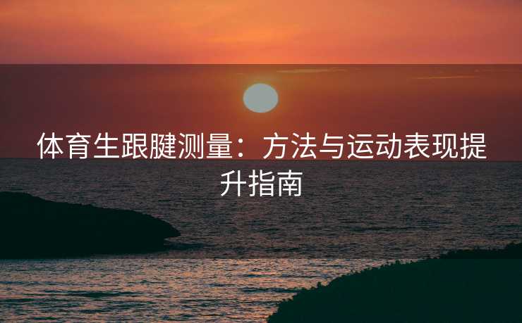 体育生跟腱测量：方法与运动表现提升指南