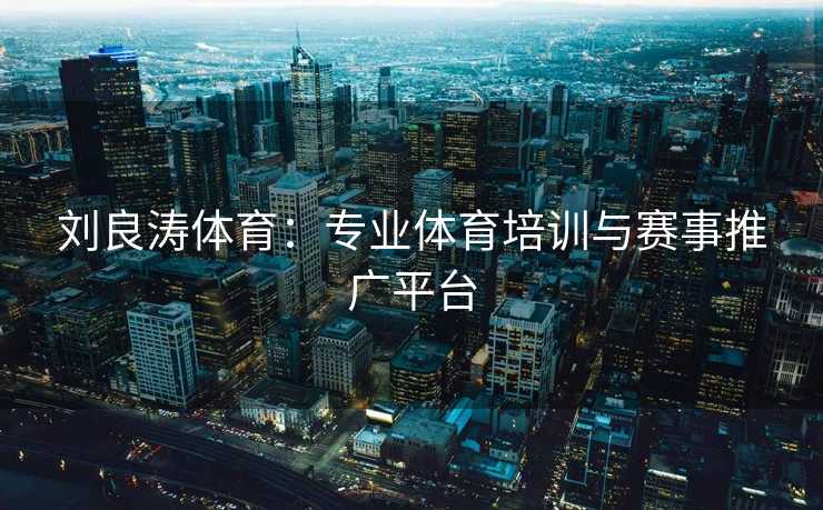 刘良涛体育：专业体育培训与赛事推广平台