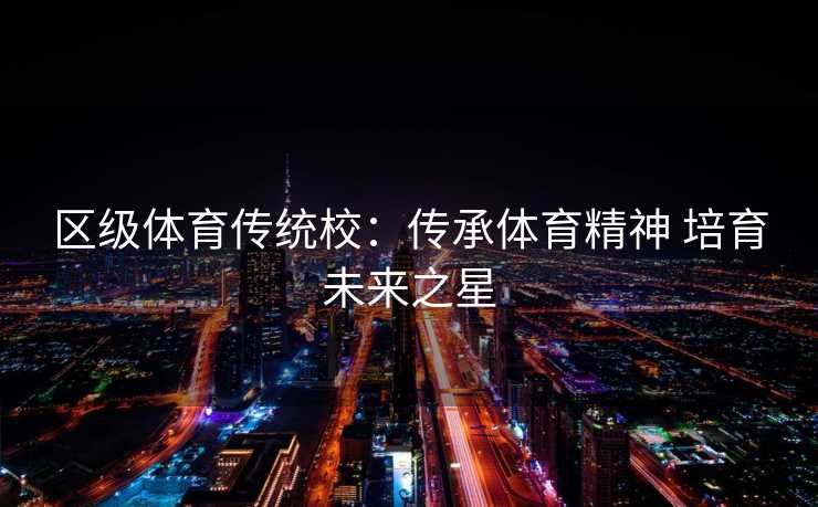 区级体育传统校:传承体育精神 培育未来之星 区级体育传统校:传承体育精神 培育未来之星