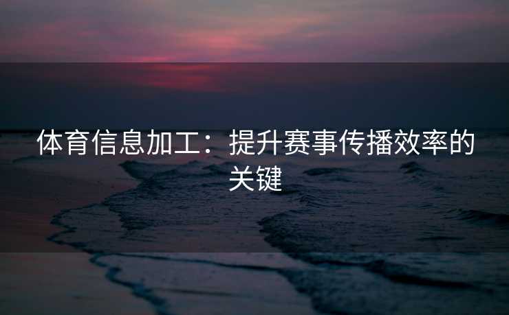 体育信息加工：提升赛事传播效率的关键