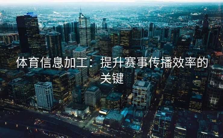 体育信息加工：提升赛事传播效率的关键
