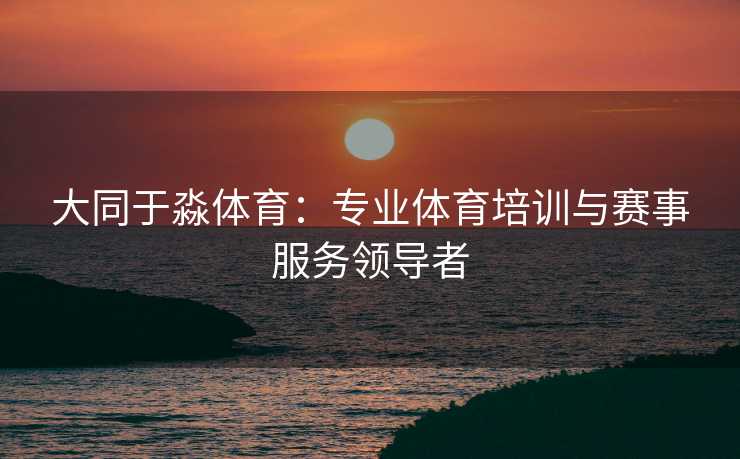 大同于淼体育：专业体育培训与赛事服务领导者