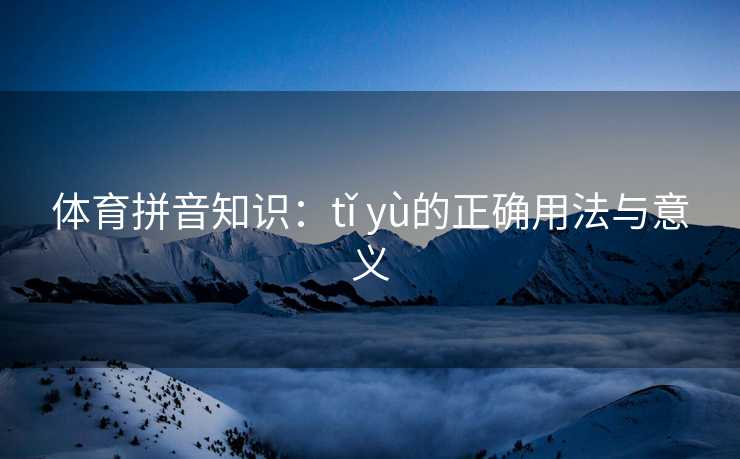 体育拼音知识：tǐ yù的正确用法与意义