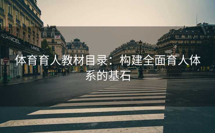 体育育人教材目录：构建全面育人体系的基石