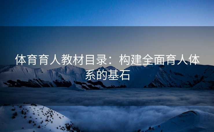 体育育人教材目录：构建全面育人体系的基石