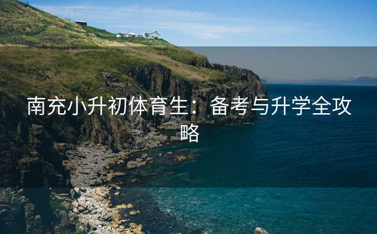南充小升初体育生：备考与升学全攻略