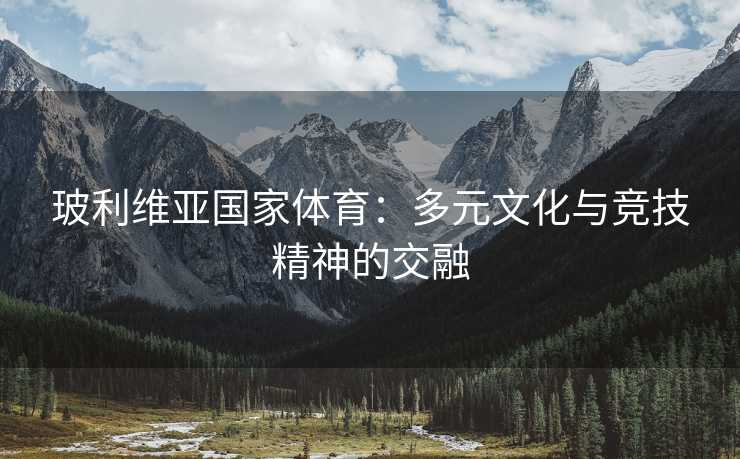 玻利维亚国家体育：多元文化与竞技精神的交融