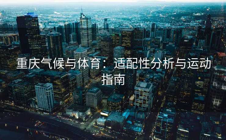 重庆气候与体育：适配性分析与运动指南