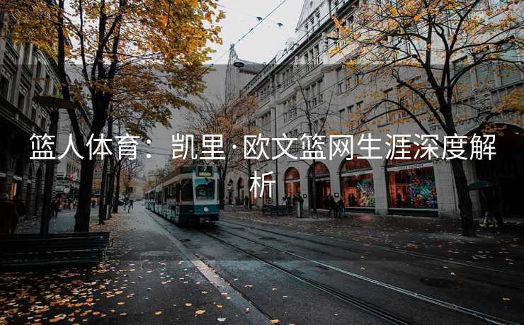 篮人体育：凯里·欧文篮网生涯深度解析