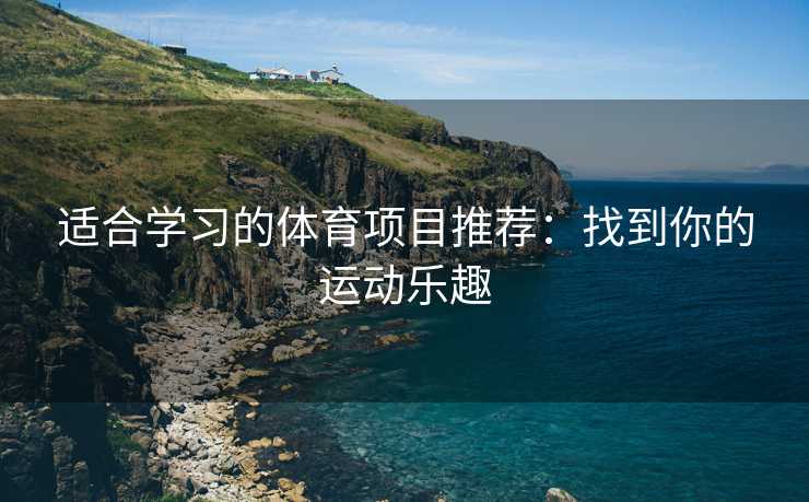 适合学习的体育项目推荐：找到你的运动乐趣