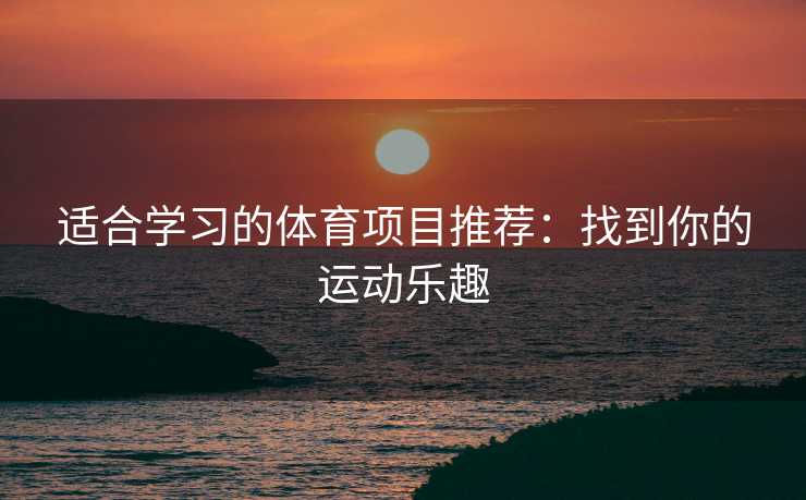 适合学习的体育项目推荐：找到你的运动乐趣