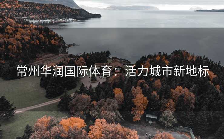 常州华润国际体育：活力城市新地标