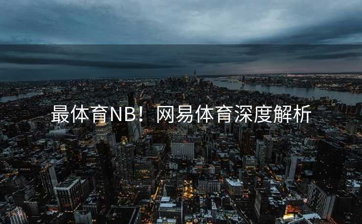 最体育NB！网易体育深度解析