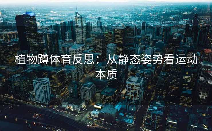 植物蹲体育反思：从静态姿势看运动本质