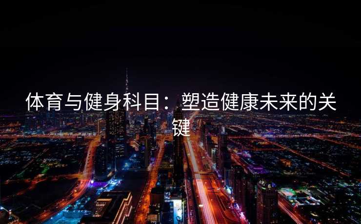 体育与健身科目：塑造健康未来的关键